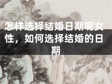怎样选择结婚日期呢女性，如何选择结婚的日期