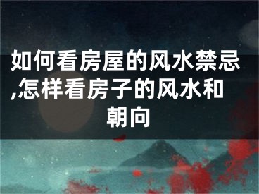 如何看房屋的风水禁忌,怎样看房子的风水和朝向
