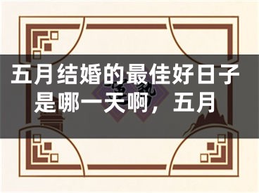五月结婚的最佳好日子是哪一天啊，五月