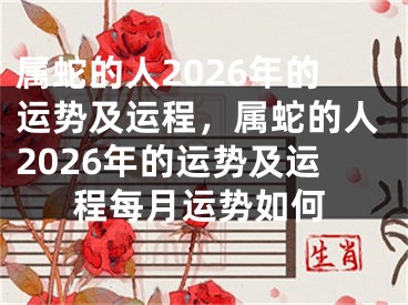 属蛇的人2026年的运势及运程，属蛇的人2026年的运势及运程每月运势如何