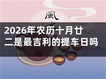 2026年农历十月廿二是最吉利的提车日吗