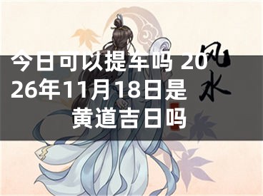 今日可以提车吗 2026年11月18日是黄道吉日吗