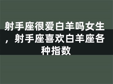 射手座很爱白羊吗女生，射手座喜欢白羊座各种指数