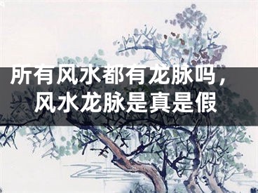 所有风水都有龙脉吗，风水龙脉是真是假