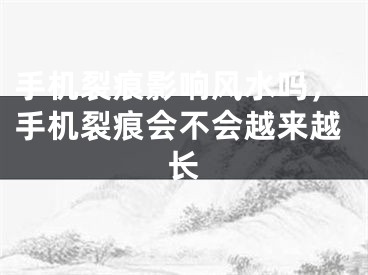 手机裂痕影响风水吗，手机裂痕会不会越来越长