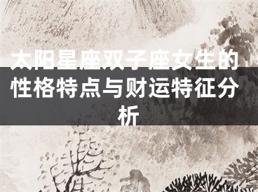太阳星座双子座女生的性格特点与财运特征分析