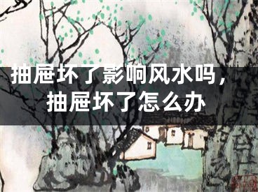 抽屉坏了影响风水吗，抽屉坏了怎么办