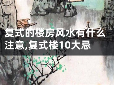 复式的楼房风水有什么注意,复式楼10大忌
