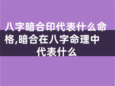 八字暗合印代表什么命格,暗合在八字命理中代表什么