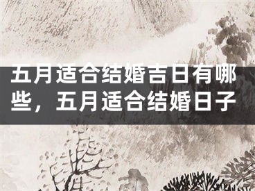 五月适合结婚吉日有哪些，五月适合结婚日子