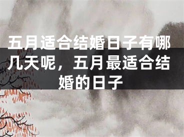 五月适合结婚日子有哪几天呢，五月最适合结婚的日子