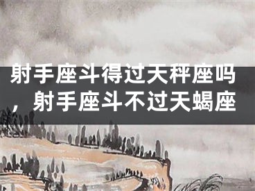 射手座斗得过天秤座吗，射手座斗不过天蝎座