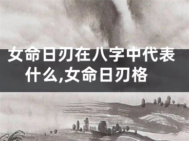 女命日刃在八字中代表什么,女命日刃格
