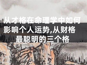 从才格在命理学中如何影响个人运势,从财格最聪明的三个格
