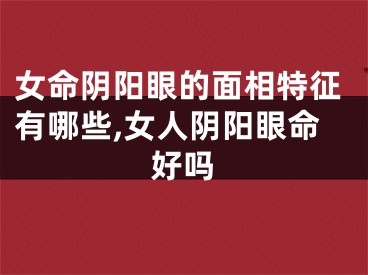 女命阴阳眼的面相特征有哪些,女人阴阳眼命好吗