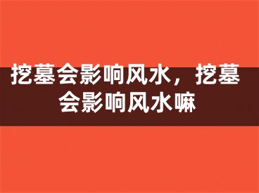挖墓会影响风水，挖墓会影响风水嘛