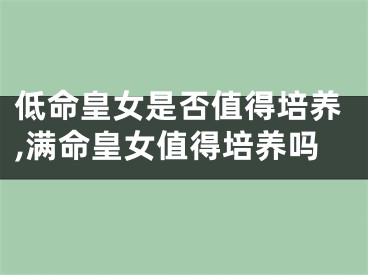 低命皇女是否值得培养,满命皇女值得培养吗