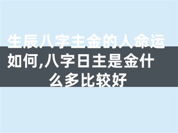 生辰八字主金的人命运如何,八字日主是金什么多比较好