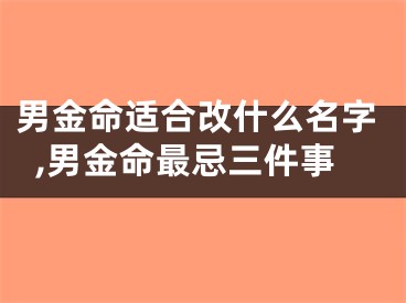 男金命适合改什么名字,男金命最忌三件事