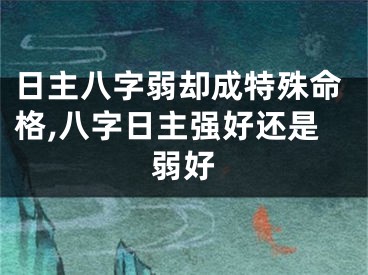 日主八字弱却成特殊命格,八字日主强好还是弱好