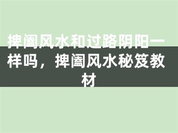 捭阖风水和过路阴阳一样吗，捭阖风水秘笈教材
