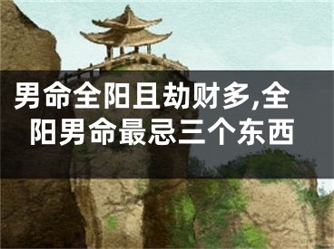男命全阳且劫财多,全阳男命最忌三个东西