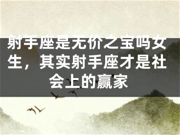 射手座是无价之宝吗女生，其实射手座才是社会上的赢家