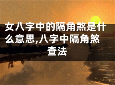 女八字中的隔角煞是什么意思,八字中隔角煞查法