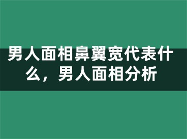 男人面相鼻翼宽代表什么，男人面相分析