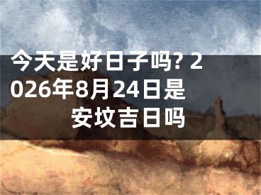 今天是好日子吗? 2026年8月24日是安坟吉日吗