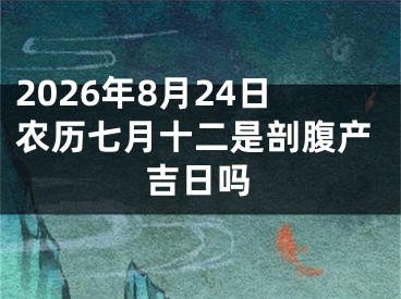 2026年8月24日农历七月十二是剖腹产吉日吗