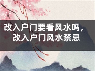 改入户门要看风水吗，改入户门风水禁忌