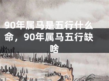 90年属马是五行什么命，90年属马五行缺啥
