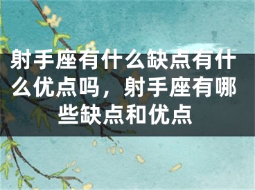 射手座有什么缺点有什么优点吗，射手座有哪些缺点和优点