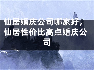 仙居婚庆公司哪家好，仙居性价比高点婚庆公司