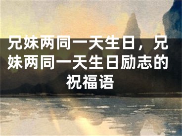 兄妹两同一天生日，兄妹两同一天生日励志的祝福语