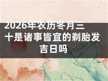 2026年农历冬月三十是诸事皆宜的剃胎发吉日吗