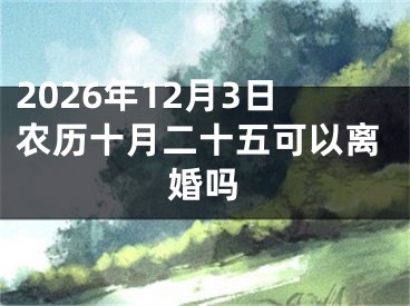 2026年12月3日农历十月二十五可以离婚吗