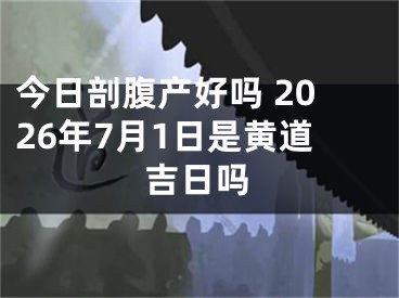 今日剖腹产好吗 2026年7月1日是黄道吉日吗