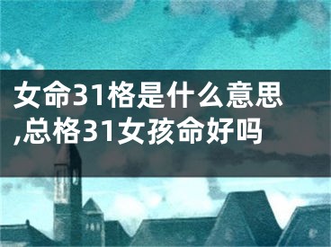 女命31格是什么意思,总格31女孩命好吗