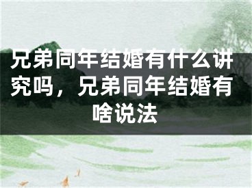 兄弟同年结婚有什么讲究吗，兄弟同年结婚有啥说法