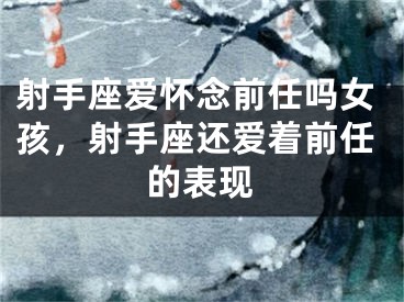 射手座爱怀念前任吗女孩，射手座还爱着前任的表现