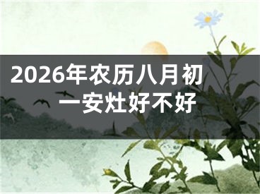 2026年农历八月初一安灶好不好