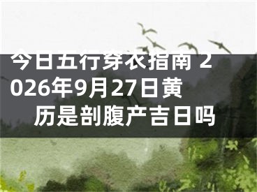 今日五行穿衣指南 2026年9月27日黄历是剖腹产吉日吗