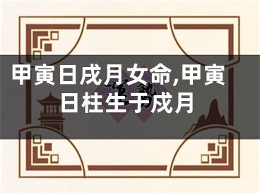 甲寅日戌月女命,甲寅日柱生于戍月