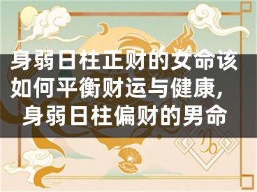 身弱日柱正财的女命该如何平衡财运与健康,身弱日柱偏财的男命