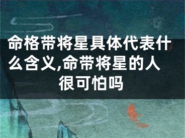 命格带将星具体代表什么含义,命带将星的人很可怕吗