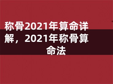 称骨2021年算命详解，2021年称骨算命法