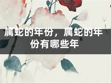 属蛇的年份，属蛇的年份有哪些年