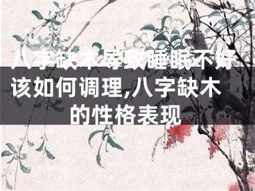 八字缺木导致睡眠不好该如何调理,八字缺木的性格表现